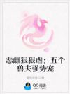 恶雌狠狠虐:五个兽夫强势宠